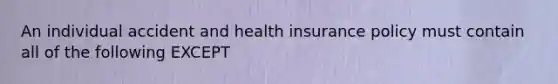 An individual accident and health insurance policy must contain all of the following EXCEPT