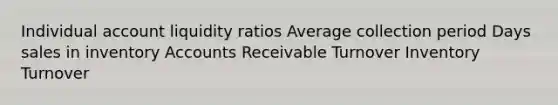 Individual account liquidity ratios Average collection period Days sales in inventory Accounts Receivable Turnover Inventory Turnover