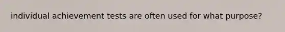 individual achievement tests are often used for what purpose?