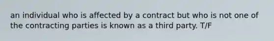 an individual who is affected by a contract but who is not one of the contracting parties is known as a third party. T/F