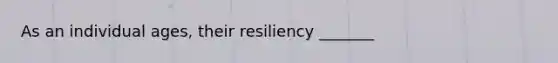 As an individual ages, their resiliency _______