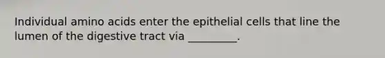 Individual <a href='https://www.questionai.com/knowledge/k9gb720LCl-amino-acids' class='anchor-knowledge'>amino acids</a> enter the epithelial cells that line the lumen of the digestive tract via _________.