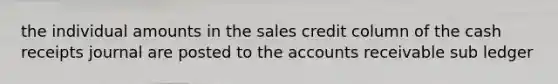 the individual amounts in the sales credit column of the cash receipts journal are posted to the accounts receivable sub ledger