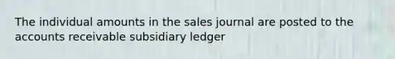 The individual amounts in the sales journal are posted to the accounts receivable subsidiary ledger