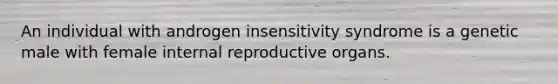 An individual with androgen insensitivity syndrome is a genetic male with female internal reproductive organs.