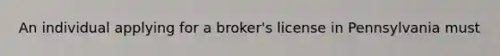 An individual applying for a broker's license in Pennsylvania must