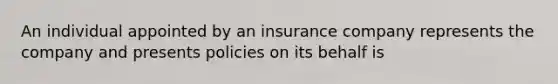 An individual appointed by an insurance company represents the company and presents policies on its behalf is