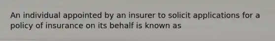 An individual appointed by an insurer to solicit applications for a policy of insurance on its behalf is known as