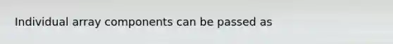 Individual array components can be passed as