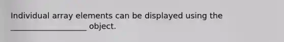 Individual array elements can be displayed using the ___________________ object.