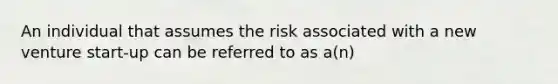 An individual that assumes the risk associated with a new venture start-up can be referred to as a(n)