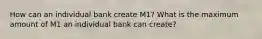 How can an individual bank create M1? What is the maximum amount of M1 an individual bank can create?