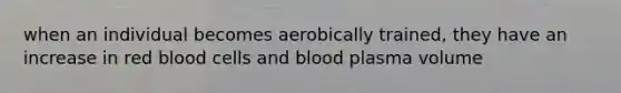 when an individual becomes aerobically trained, they have an increase in red blood cells and blood plasma volume