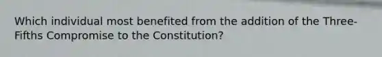 Which individual most benefited from the addition of the Three-Fifths Compromise to the Constitution?