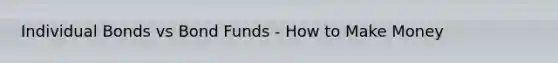 Individual Bonds vs Bond Funds - How to Make Money