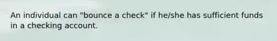 An individual can "bounce a check" if he/she has sufficient funds in a checking account.