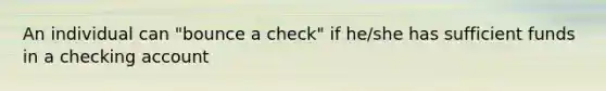 An individual can "bounce a check" if he/she has sufficient funds in a checking account