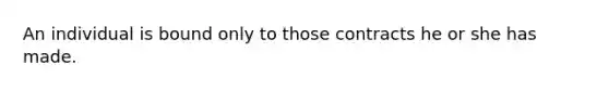 An individual is bound only to those contracts he or she has made.