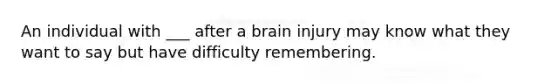 An individual with ___ after a brain injury may know what they want to say but have difficulty remembering.