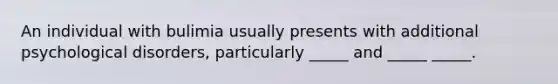 An individual with bulimia usually presents with additional psychological disorders, particularly _____ and _____ _____.