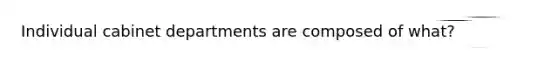 Individual cabinet departments are composed of what?