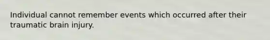 Individual cannot remember events which occurred after their traumatic brain injury.