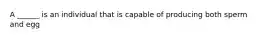 A ______ is an individual that is capable of producing both sperm and egg