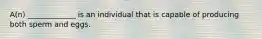 A(n) _____________ is an individual that is capable of producing both sperm and eggs.
