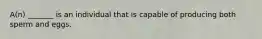 A(n) _______ is an individual that is capable of producing both sperm and eggs.