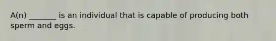 A(n) _______ is an individual that is capable of producing both sperm and eggs.