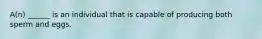 A(n) ______ is an individual that is capable of producing both sperm and eggs.