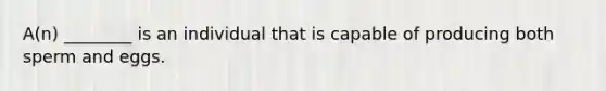 A(n) ________ is an individual that is capable of producing both sperm and eggs.