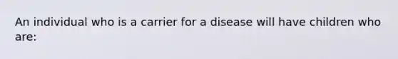 An individual who is a carrier for a disease will have children who are: