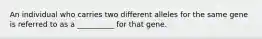 An individual who carries two different alleles for the same gene is referred to as a __________ for that gene.