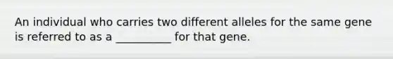 An individual who carries two different alleles for the same gene is referred to as a __________ for that gene.