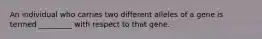 An individual who carries two different alleles of a gene is termed _________ with respect to that gene.