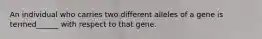 An individual who carries two different alleles of a gene is termed______ with respect to that gene.