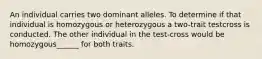 An individual carries two dominant alleles. To determine if that individual is homozygous or heterozygous a two-trait testcross is conducted. The other individual in the test-cross would be homozygous______ for both traits.