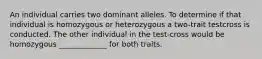 An individual carries two dominant alleles. To determine if that individual is homozygous or heterozygous a two-trait testcross is conducted. The other individual in the test-cross would be homozygous _____________ for both traits.