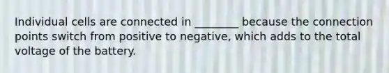 Individual cells are connected in ________ because the connection points switch from positive to negative, which adds to the total voltage of the battery.