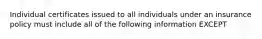 Individual certificates issued to all individuals under an insurance policy must include all of the following information EXCEPT