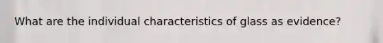 What are the individual characteristics of glass as evidence?