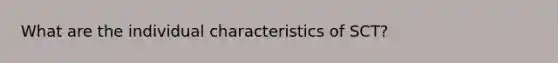 What are the individual characteristics of SCT?