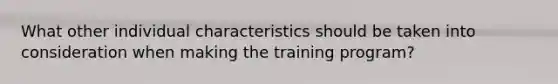 What other individual characteristics should be taken into consideration when making the training program?