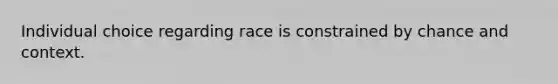 Individual choice regarding race is constrained by chance and context.