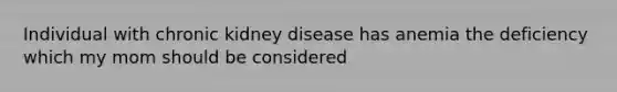 Individual with chronic kidney disease has anemia the deficiency which my mom should be considered