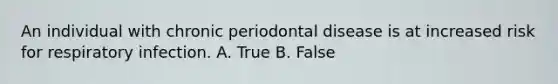 An individual with chronic periodontal disease is at increased risk for respiratory infection. A. True B. False