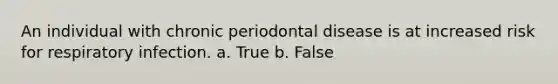 An individual with chronic periodontal disease is at increased risk for respiratory infection. a. True b. False