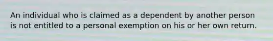 An individual who is claimed as a dependent by another person is not entitled to a personal exemption on his or her own return.