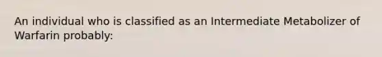 An individual who is classified as an Intermediate Metabolizer of Warfarin probably: